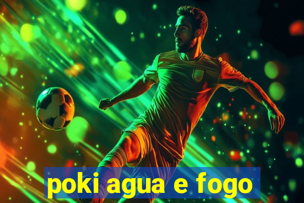 poki agua e fogo